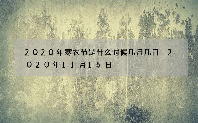 2020年寒衣节是什么时候几月几日 2020年11月15日